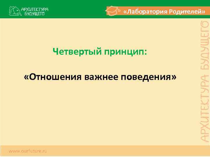  «Лаборатория Родителей» Четвертый принцип: «Отношения важнее поведения» 