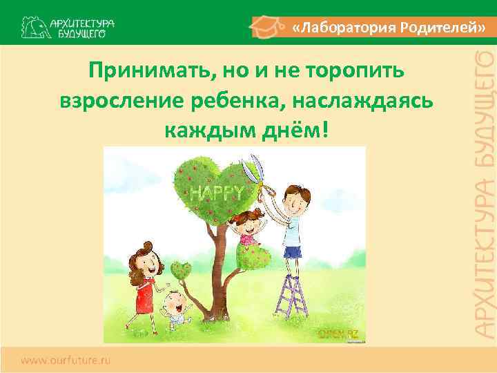  «Лаборатория Родителей» Принимать, но и не торопить взросление ребенка, наслаждаясь каждым днём! 