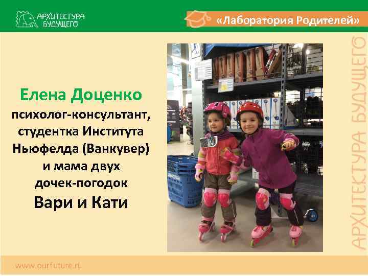  «Лаборатория Родителей» Елена Доценко психолог-консультант, студентка Института Ньюфелда (Ванкувер) и мама двух дочек-погодок