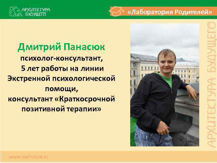  «Лаборатория Родителей» Дмитрий Панасюк психолог-консультант, 5 лет работы на линии Экстренной психологической помощи,