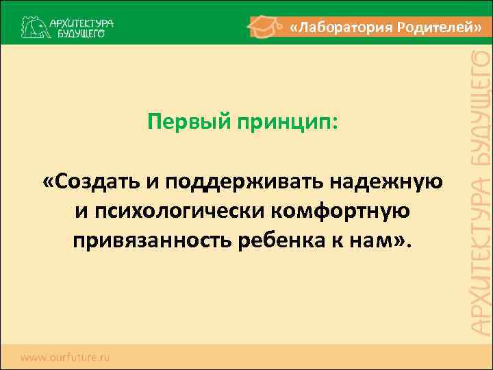  «Лаборатория Родителей» Первый принцип: «Создать и поддерживать надежную и психологически комфортную привязанность ребенка