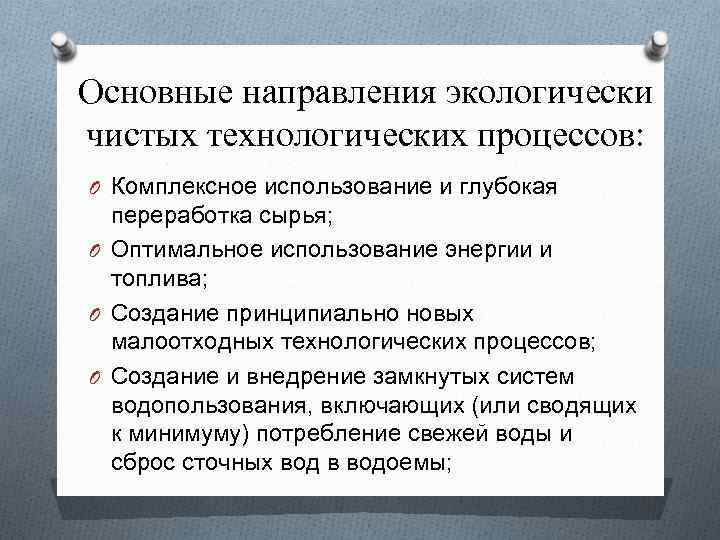 Основные направления экологически чистых технологических процессов: O Комплексное использование и глубокая переработка сырья; O