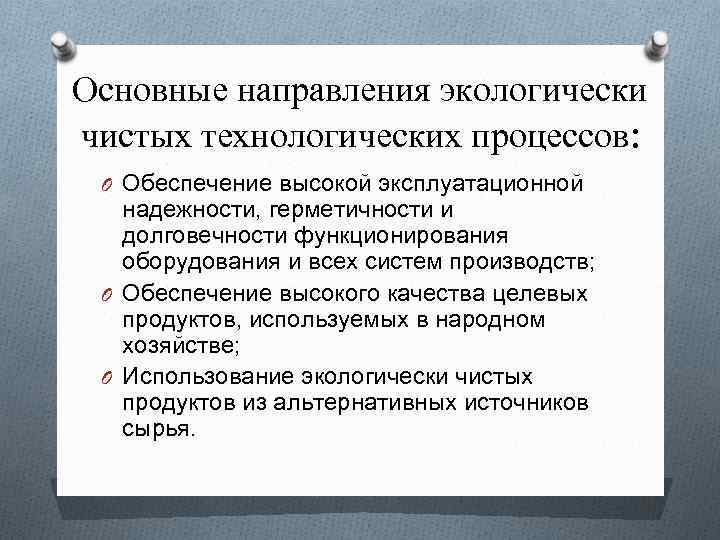 Основные направления экологически чистых технологических процессов: O Обеспечение высокой эксплуатационной надежности, герметичности и долговечности