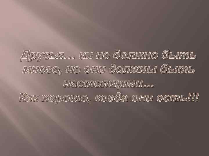 Друзья… их не должно быть много, но они должны быть настоящими… Как хорошо, когда