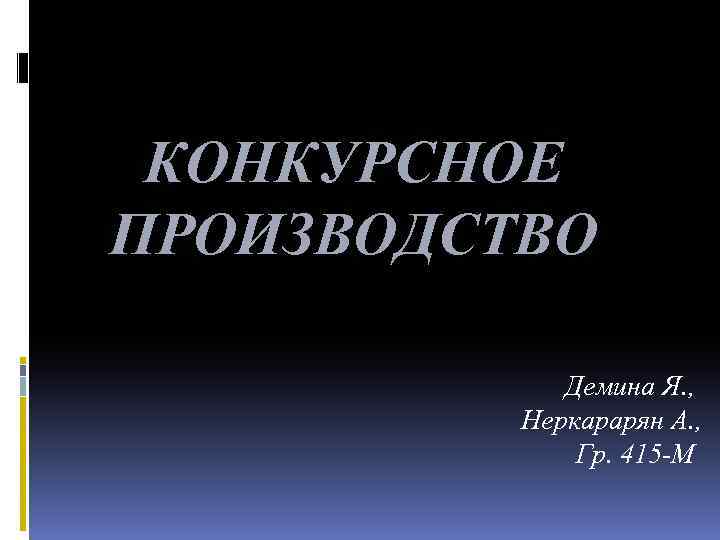 КОНКУРСНОЕ ПРОИЗВОДСТВО Демина Я. , Неркарарян А. , Гр. 415 -М 