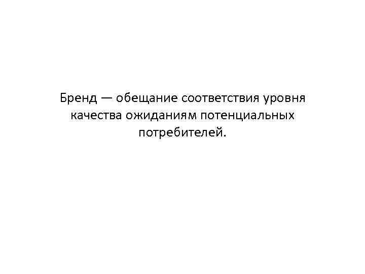 Бренд — обещание соответствия уровня качества ожиданиям потенциальных потребителей. 