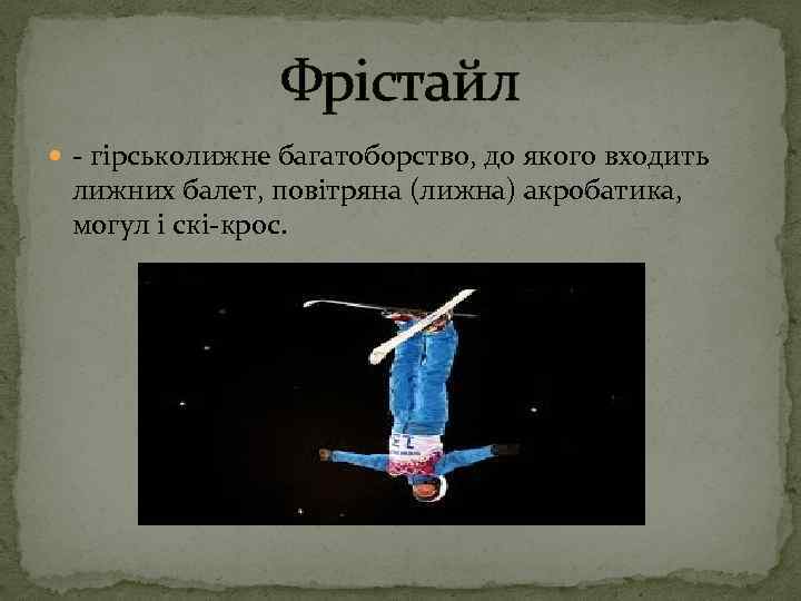 Фрістайл - гірськолижне багатоборство, до якого входить лижних балет, повітряна (лижна) акробатика, могул і