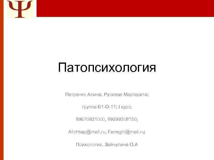 Патопсихология Петренко Алина, Русяева Маргарита; группа Б 1 -О-11; I курс; 89670921000, 89299308150; Alichkap@mail.