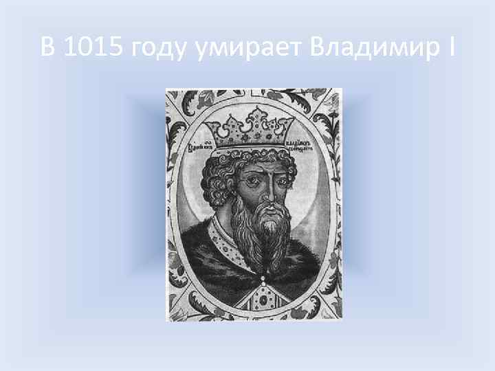 В 1015 году умирает Владимир I 