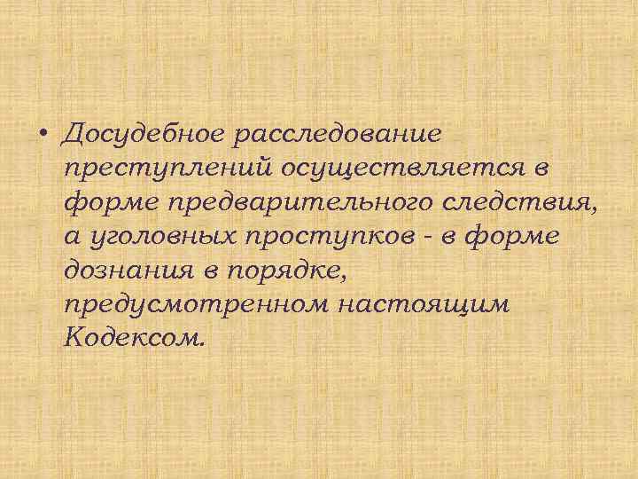  • Досудебное расследование преступлений осуществляется в форме предварительного следствия, а уголовных проступков -