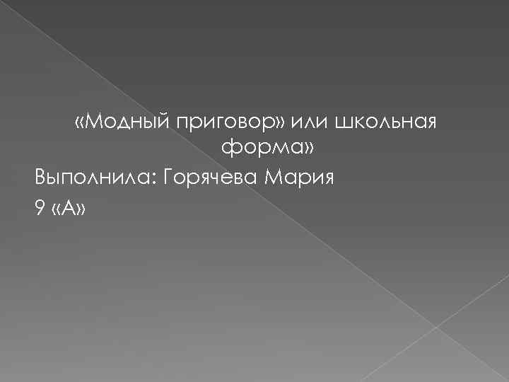  «Модный приговор» или школьная форма» Выполнила: Горячева Мария 9 «А» 