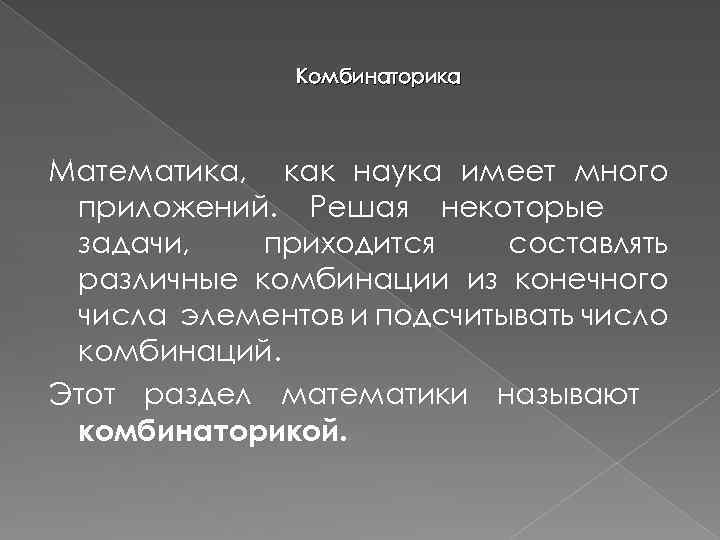 Комбинаторика Математика, как наука имеет много приложений. Решая некоторые задачи, приходится составлять различные комбинации