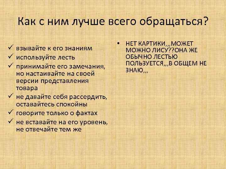 Как с ним лучше всего обращаться? ü взывайте к его знаниям ü используйте лесть