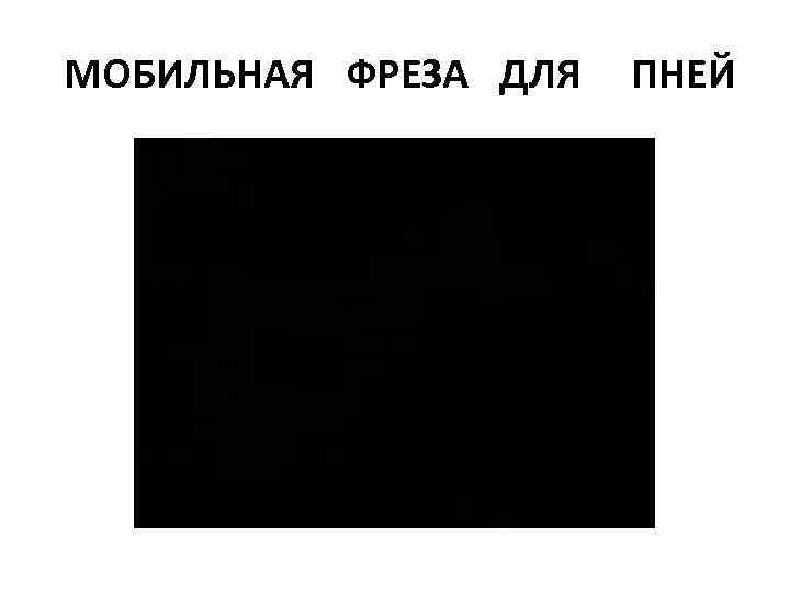 МОБИЛЬНАЯ ФРЕЗА ДЛЯ ПНЕЙ 