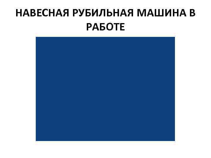 НАВЕСНАЯ РУБИЛЬНАЯ МАШИНА В РАБОТЕ 