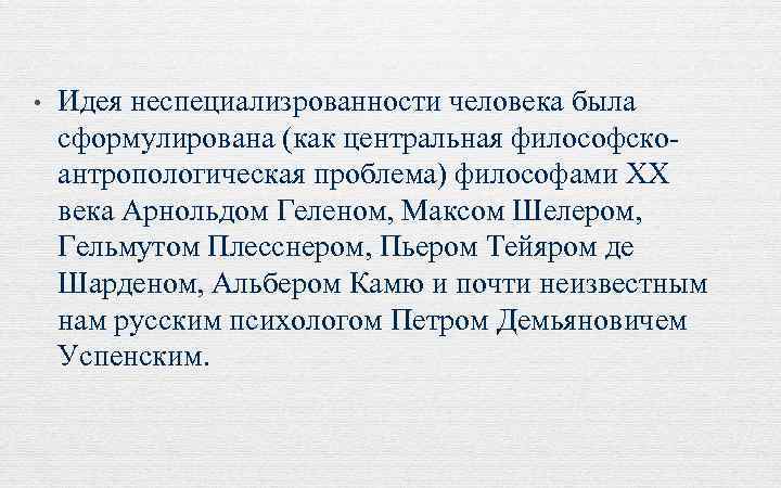  • Идея неспециализрованности человека была сформулирована (как центральная философскоантропологическая проблема) философами XX века