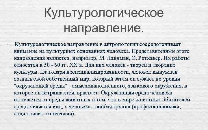 Культурологическое направление. • Культурологическое направление в антропологии сосредоточивает внимание на культурных основаниях человека. Представителями