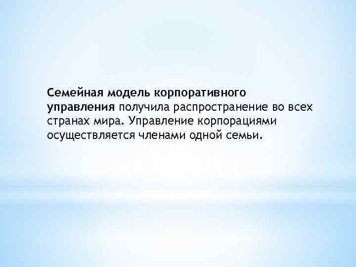 Семейная модель корпоративного управления получила распространение во всех странах мира. Управление корпорациями осуществляется членами