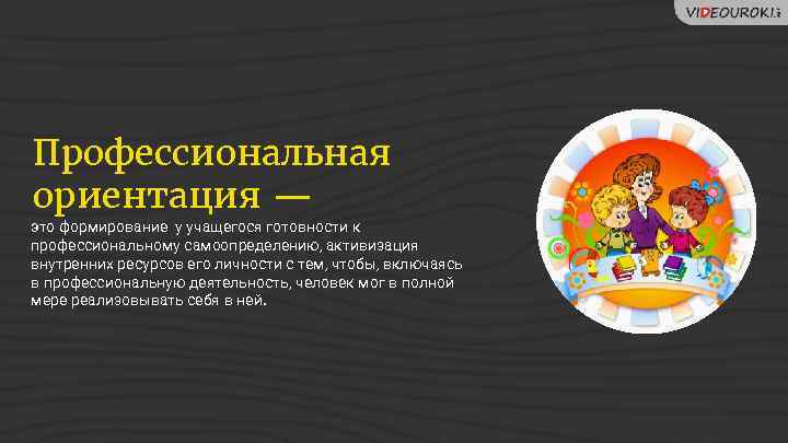 Профессиональная ориентация — это формирование у учащегося готовности к профессиональному самоопределению, активизация внутренних ресурсов