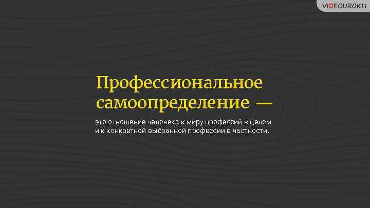 Профессиональное самоопределение — это отношение человека к миру профессий в целом и к конкретной