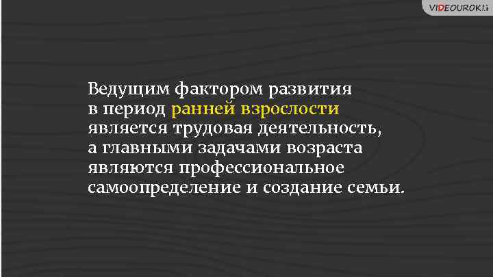 Ведущим фактором развития в период ранней взрослости является трудовая деятельность, а главными задачами возраста