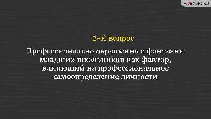 2 -й вопрос Профессионально окрашенные фантазии младших школьников как фактор, влияющий на профессиональное самоопределение