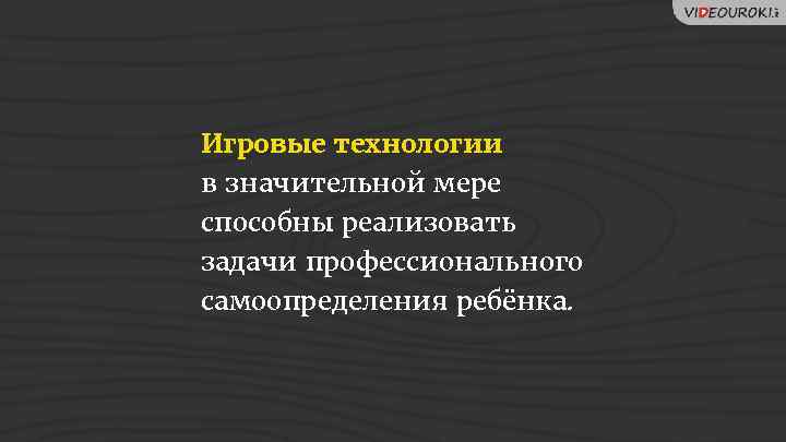 Игровые технологии в значительной мере способны реализовать задачи профессионального самоопределения ребёнка. 