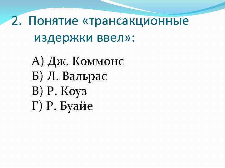 2. Понятие «трансакционные издержки ввел» : А) Дж. Коммонс Б) Л. Вальрас В) Р.