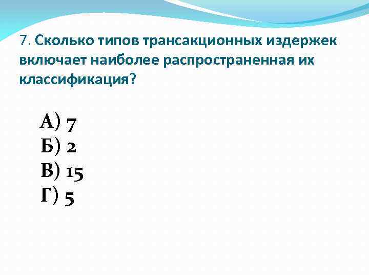 7. Сколько типов трансакционных издержек включает наиболее распространенная их классификация? А) 7 Б) 2