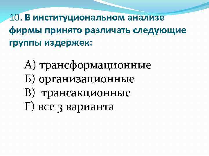 10. В институциональном анализе фирмы принято различать следующие группы издержек: А) трансформационные Б) организационные