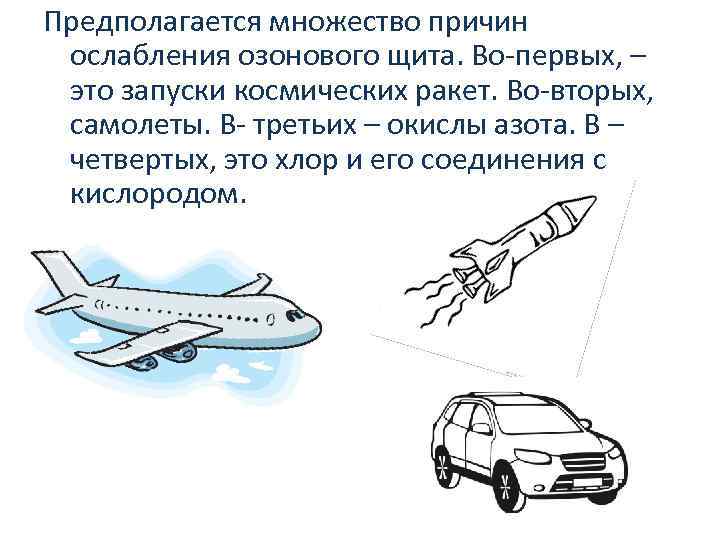 Предполагается множество причин ослабления озонового щита. Во-первых, – это запуски космических ракет. Во-вторых, самолеты.