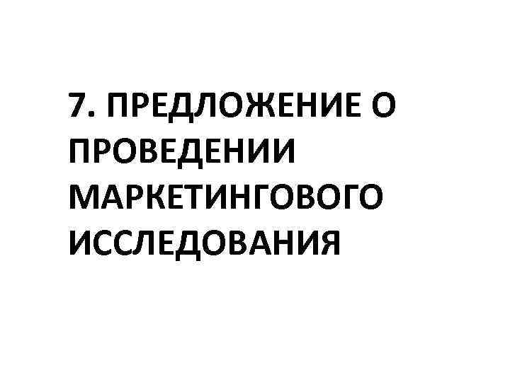 7. ПРЕДЛОЖЕНИЕ О ПРОВЕДЕНИИ МАРКЕТИНГОВОГО ИССЛЕДОВАНИЯ 