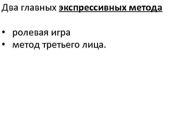 Два главных экспрессивных метода • ролевая игра • метод третьего лица. 