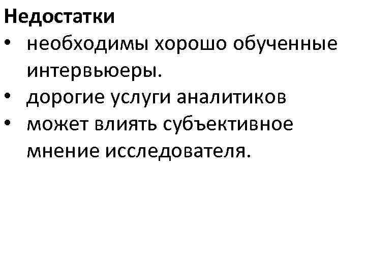 Недостатки • необходимы хорошо обученные интервьюеры. • дорогие услуги аналитиков • может влиять субъективное