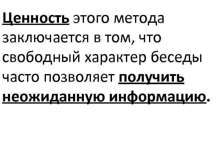 Ценность этого метода заключается в том, что свободный характер беседы часто позволяет получить неожиданную