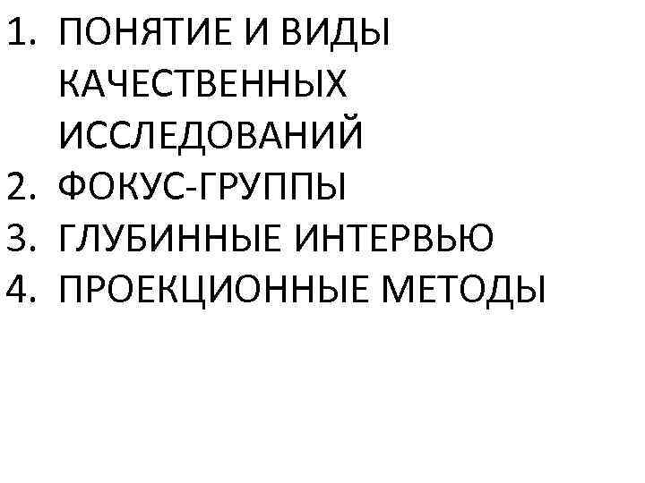1. ПОНЯТИЕ И ВИДЫ КАЧЕСТВЕННЫХ ИССЛЕДОВАНИЙ 2. ФОКУС-ГРУППЫ 3. ГЛУБИННЫЕ ИНТЕРВЬЮ 4. ПРОЕКЦИОННЫЕ МЕТОДЫ