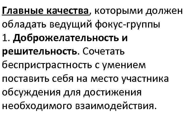 Главные качества, которыми должен обладать ведущий фокус-группы 1. Доброжелательность и решительность. Сочетать беспристрастность с