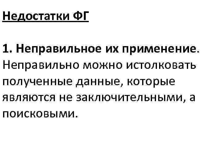 Недостатки ФГ 1. Неправильное их применение. Неправильно можно истолковать полученные данные, которые являются не