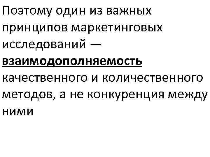 Поэтому один из важных принципов маркетинговых исследований — взаимодополняемость качественного и количественного методов, а