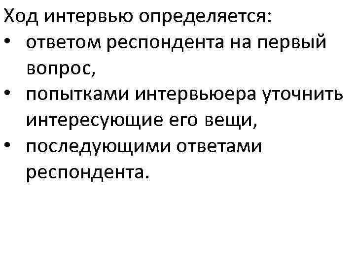 Ход интервью определяется: • ответом респондента на первый вопрос, • попытками интервьюера уточнить интересующие