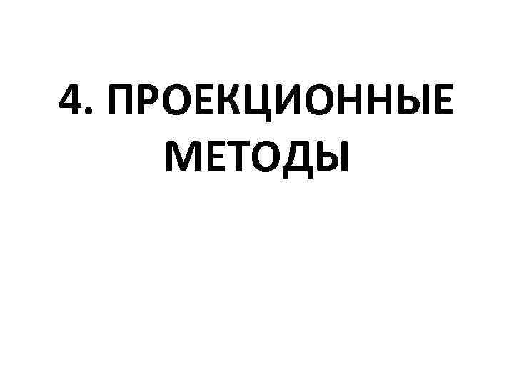 4. ПРОЕКЦИОННЫЕ МЕТОДЫ 