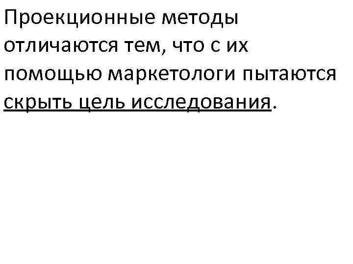 Проекционные методы отличаются тем, что с их помощью маркетологи пытаются скрыть цель исследования. 