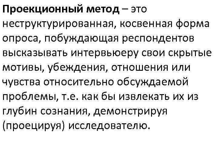 Проекционный метод – это неструктурированная, косвенная форма опроса, побуждающая респондентов высказывать интервьюеру свои скрытые