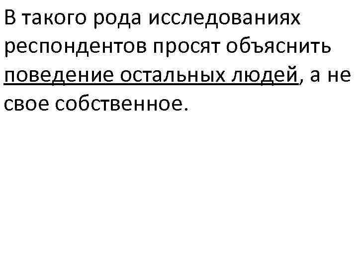 В такого рода исследованиях респондентов просят объяснить поведение остальных людей, а не свое собственное.