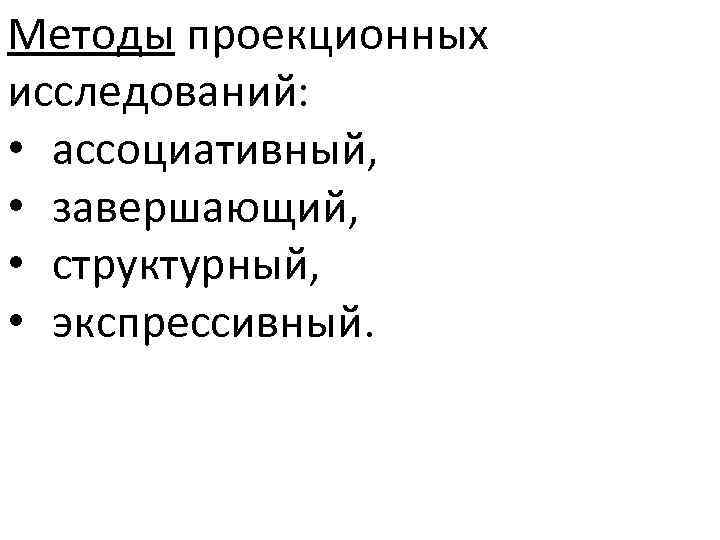 Методы проекционных исследований: • ассоциативный, • завершающий, • структурный, • экспрессивный. 