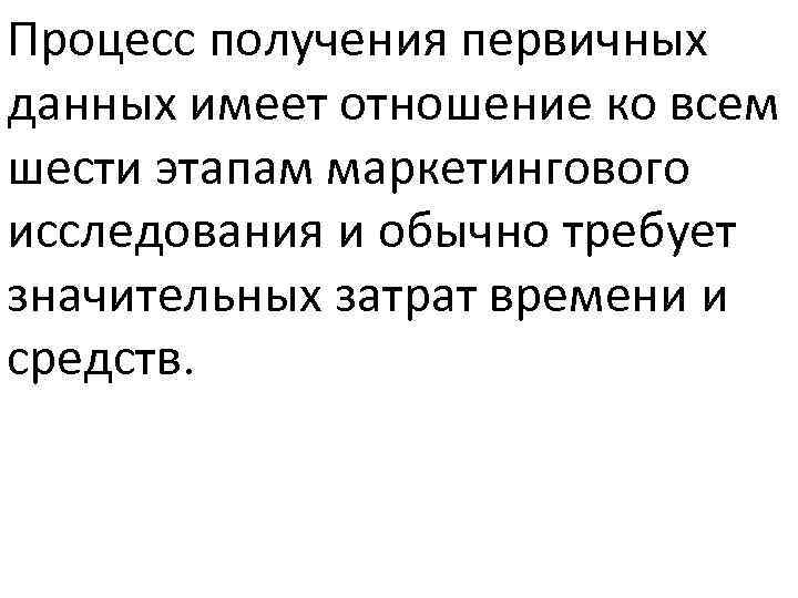 Процесс получения первичных данных имеет отношение ко всем шести этапам маркетингового исследования и обычно