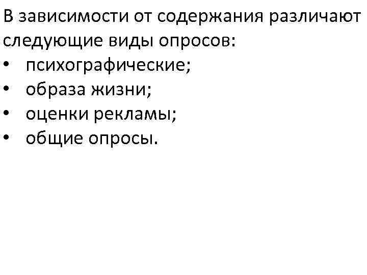 В зависимости от содержания различают следующие виды опросов: • психографические; • образа жизни; •