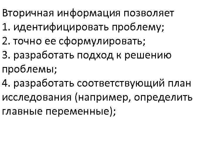 Вторичная информация позволяет 1. идентифицировать проблему; 2. точно ее сформулировать; 3. разработать подход к