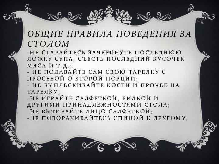 ОБЩИЕ ПРАВИЛА ПОВЕДЕНИЯ ЗА СТОЛОМ -НЕ СТАРАЙТЕСЬ ЗАЧЕРПНУТЬ ПОСЛЕДНЮЮ ЛОЖКУ СУПА, СЪЕСТЬ ПОСЛЕДНИЙ КУСОЧЕК