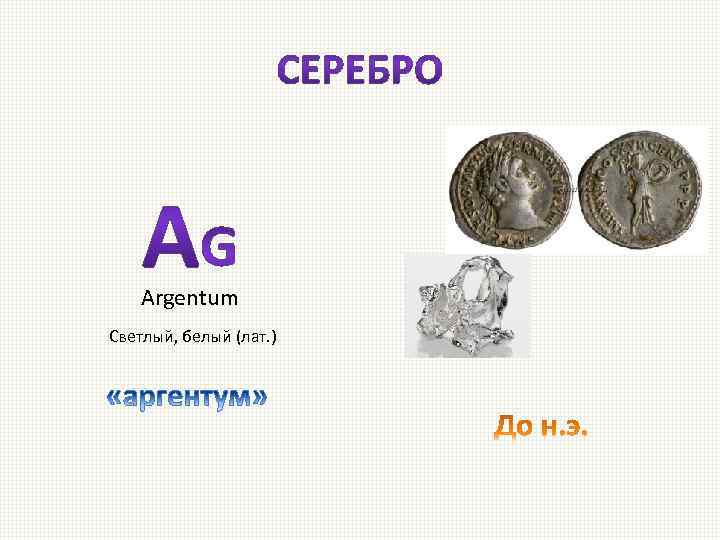 Argentum Светлый, белый (лат. ) 